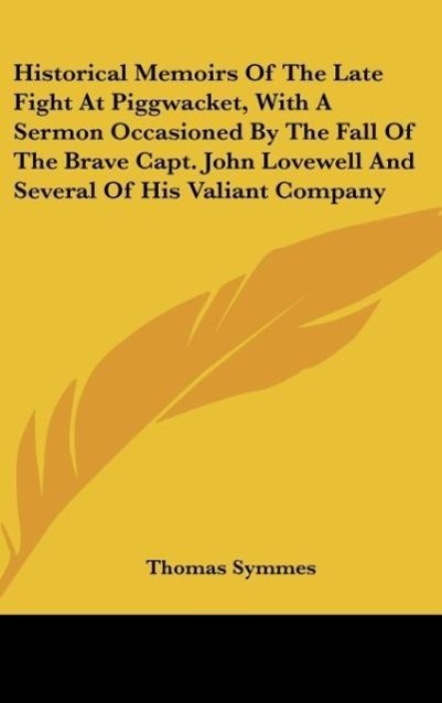 Historical Memoirs Of The Late Fight At Piggwacket, With A Sermon Occasioned By The Fall Of The Brave Capt. John Lovewell And Several Of His Valia... - Kessinger Publishing, LLC