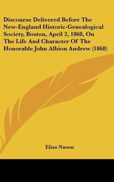 Discourse Delivered Before The New-England Historic-Genealogical Society, Boston, April 2, 1868, On The Life And Character Of The Honorable John A... - Kessinger Publishing, LLC