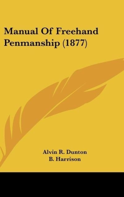 Manual Of Freehand Penmanship (1877) als Buch von Alvin R. Dunton, B. Harrison, J. W. C. Gilman - Kessinger Publishing, LLC