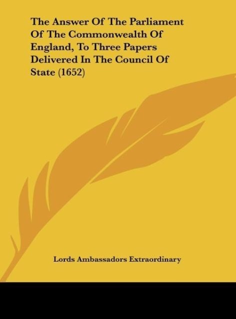 The Answer Of The Parliament Of The Commonwealth Of England, To Three Papers Delivered In The Council Of State (1652) als Buch von Lords Ambassado... - Kessinger Publishing, LLC