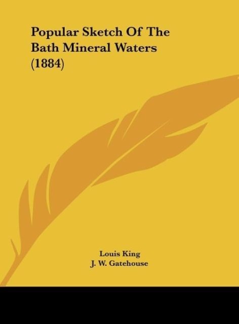 Popular Sketch Of The Bath Mineral Waters (1884) als Buch von Louis King - Kessinger Publishing, LLC