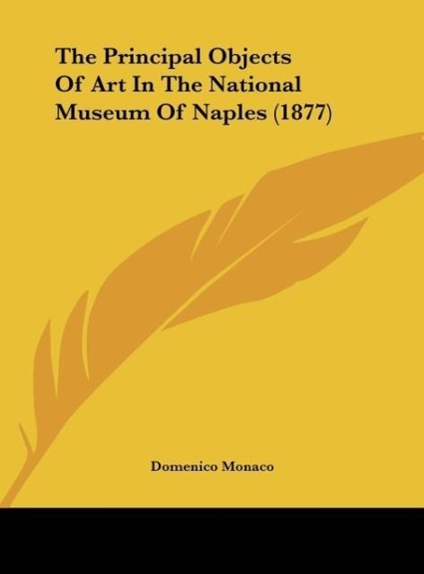 The Principal Objects Of Art In The National Museum Of Naples (1877) als Buch von Domenico Monaco - Kessinger Publishing, LLC