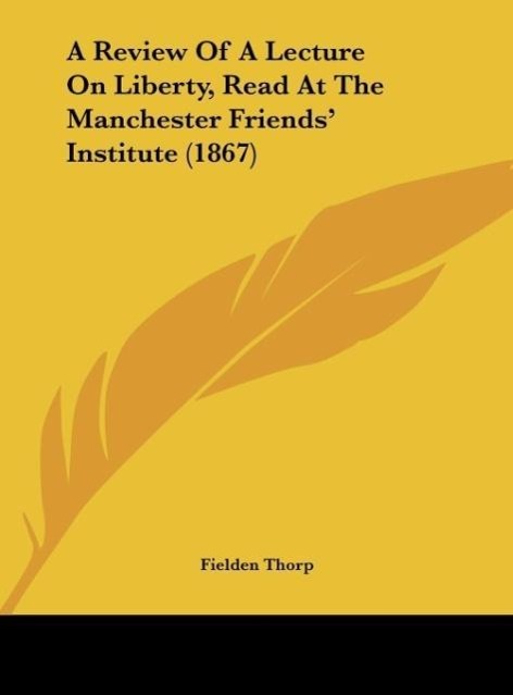 A Review Of A Lecture On Liberty, Read At The Manchester Friends´ Institute (1867) als Buch von Fielden Thorp - Kessinger Publishing, LLC