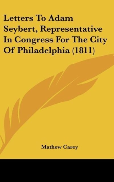 Letters To Adam Seybert, Representative In Congress For The City Of Philadelphia (1811) als Buch von Mathew Carey - Kessinger Publishing, LLC