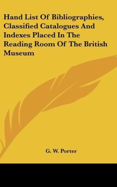 Hand List Of Bibliographies, Classified Catalogues And Indexes Placed In The Reading Room Of The British Museum als Buch von G. W. Porter - Kessinger Publishing, LLC