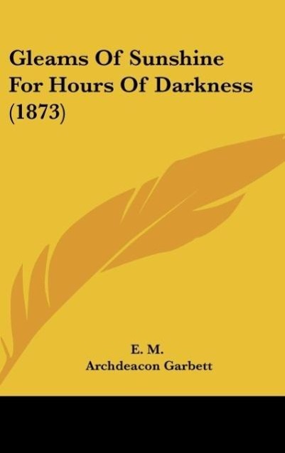 Gleams Of Sunshine For Hours Of Darkness (1873) als Buch von E. M. - Kessinger Publishing, LLC