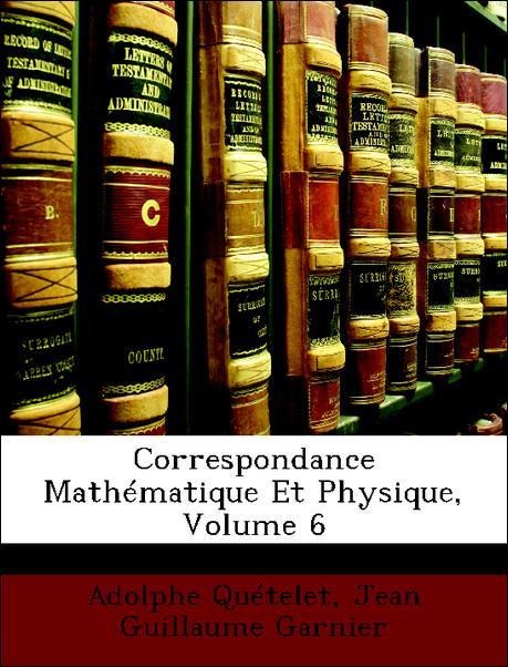 Correspondance Mathématique Et Physique, Volume 6 als Taschenbuch von Adolphe Quételet, Jean Guillaume Garnier - Nabu Press