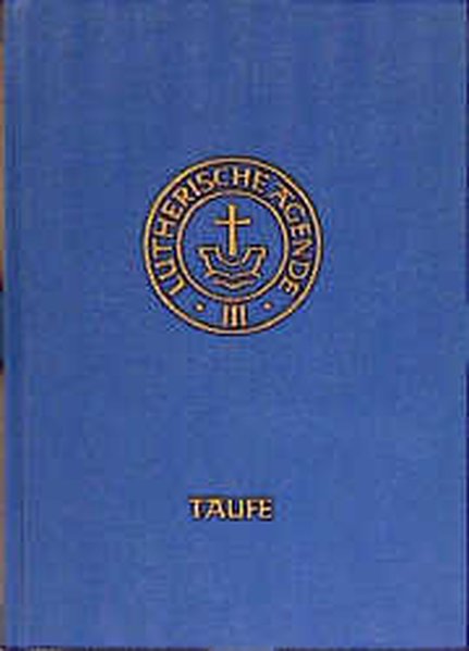Agende für evangelisch-luthersche Kirchen und Gemeinden. Band III: Die Amtshandlungen. Teil 1: Die Taufe