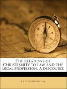 The relations of Christianity to law and the legal profession. A discourse als Taschenbuch von E P. 1817-1881 Rogers - Nabu Press