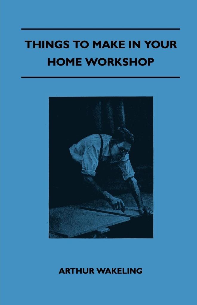 Things To Make In Your Home Workshop als Taschenbuch von Arthur Wakeling - Alofsin Press