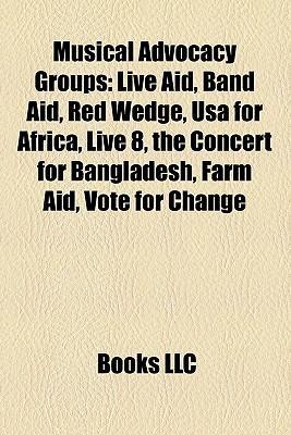Musical Advocacy Groups: Live Aid, Band Aid, Red Wedge, USA for Africa, Live 8, the Concert for Bangladesh, Farm Aid, Vote for Change