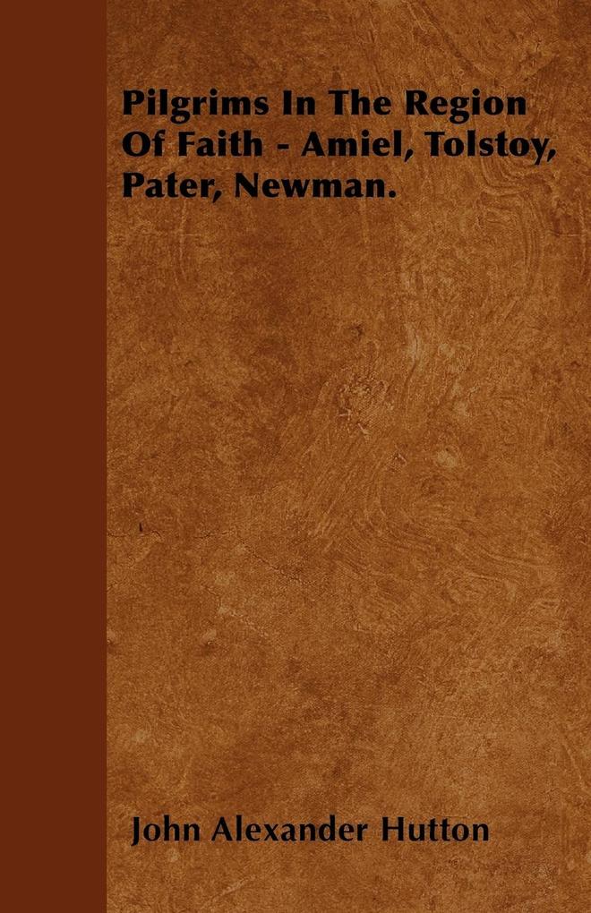 Pilgrims In The Region Of Faith - Amiel, Tolstoy, Pater, Newman. als Taschenbuch von John Alexander Hutton - Wrangell-Rokassowsky Press