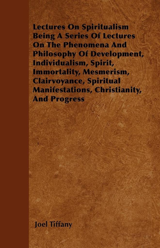 Lectures On Spiritualism Being A Series Of Lectures On The Phenomena And Philosophy Of Development, Individualism, Spirit, Immortality, Mesmerism,... - Jepson Press