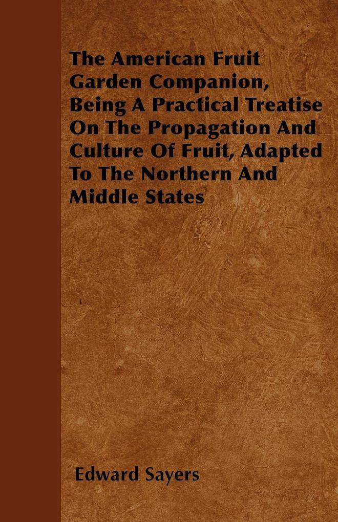 The American Fruit Garden Companion, Being A Practical Treatise On The Propagation And Culture Of Fruit, Adapted To The Northern And Middle States... - Goldstein Press