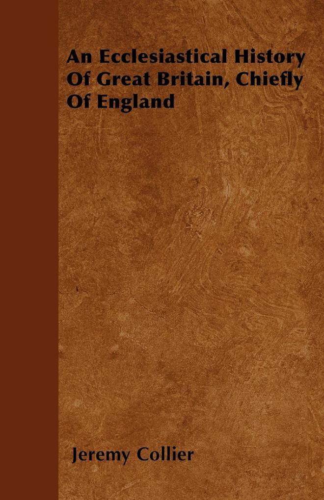 An Ecclesiastical History Of Great Britain, Chiefly Of England als Taschenbuch von Jeremy Collier - Parker Press