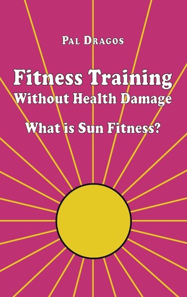 Fitness Training Without Health Damage - What is Sun Fitness? als Buch von Pal Dragos - Books on Demand