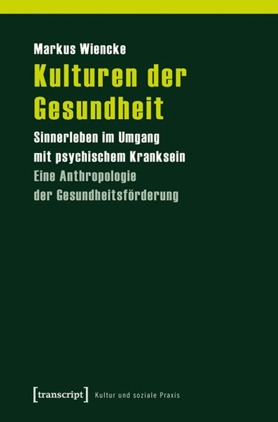 Kulturen der Gesundheit. Sinnerleben im Umgang mit psychischem Kranksein. Eine Anthropologie der Gesundheitsförderung