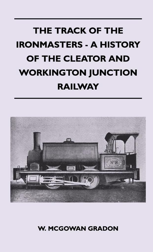 The Track Of The Ironmasters - A History Of The Cleator And Workington Junction Railway