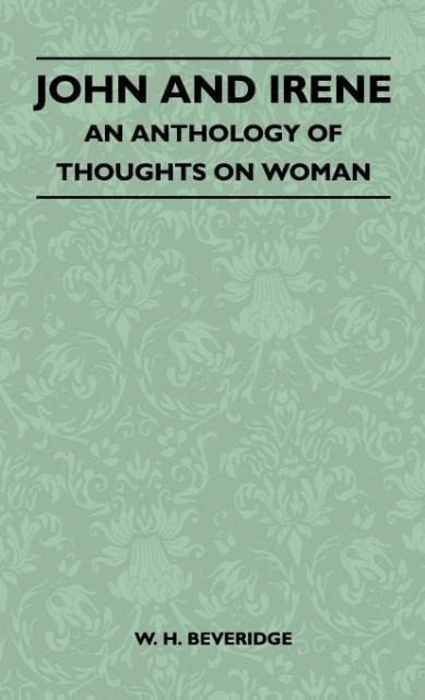 John And Irene - An Anthology Of Thoughts On Woman als Buch von W. H. Beveridge - Spencer Press