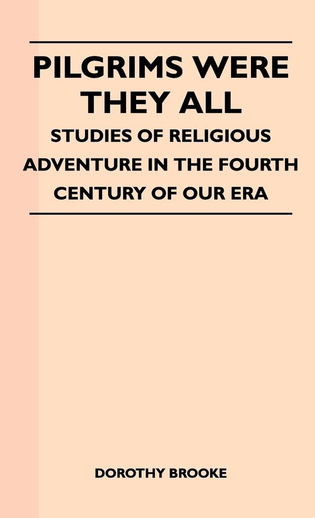 Pilgrims Were They All - Studies of Religious Adventure in the Fourth Century of Our Era