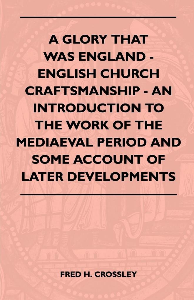 A Glory That Was England - English Church Craftsmanship - An Introduction To The Work Of The Mediaeval Period And Some Account Of Later Developmen... - Patterson Press