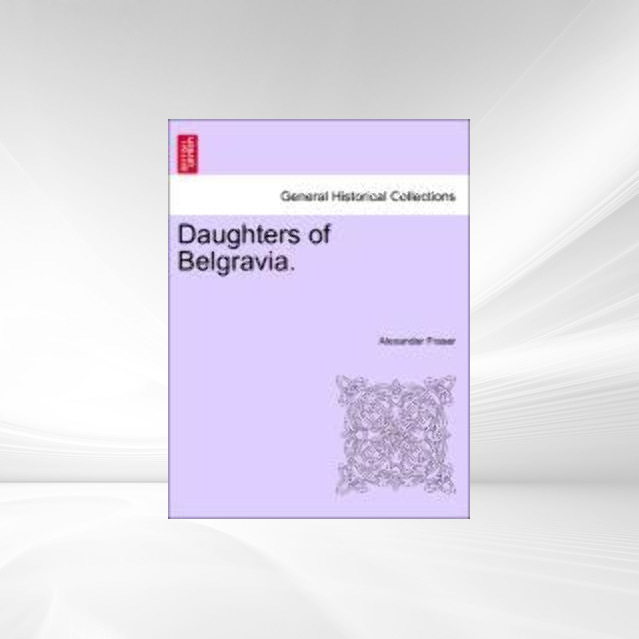 Daughters of Belgravia. Volume I. als Taschenbuch von Alexander Fraser - British Library, Historical Print Editions