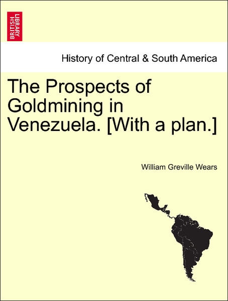 The Prospects of Goldmining in Venezuela. [With a plan.] als Taschenbuch von William Greville Wears - British Library, Historical Print Editions