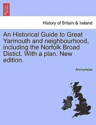 An Historical Guide to Great Yarmouth and neighbourhood, including the Norfolk Broad Distict. With a plan. New edition. als Taschenbuch von Anonymous - British Library, Historical Print Editions