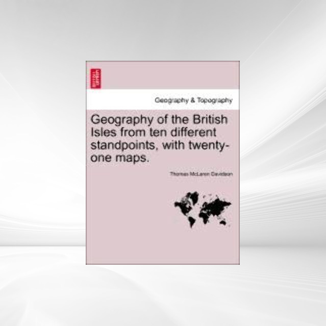 Geography of the British Isles from ten different standpoints, with twenty-one maps. als Taschenbuch von Thomas McLaren Davidson - British Library, Historical Print Editions