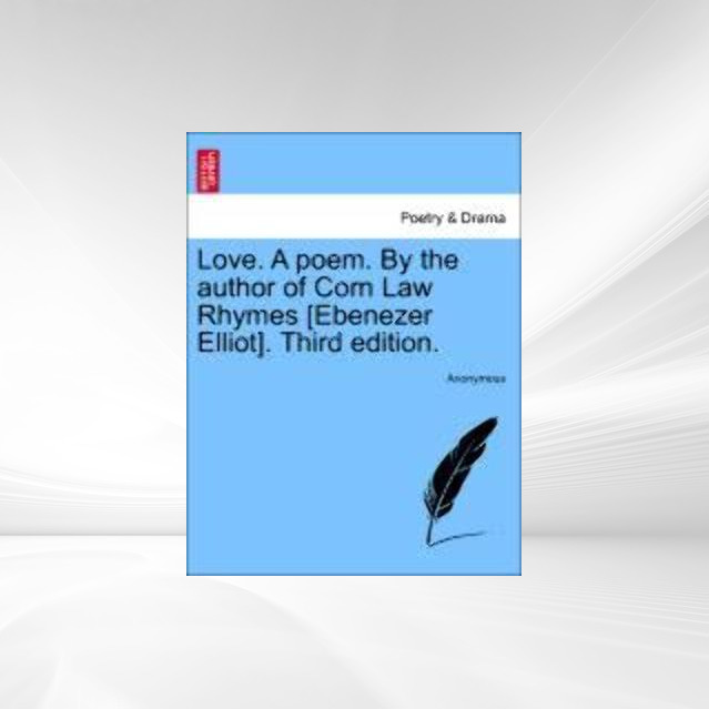 Love. A poem. By the author of Corn Law Rhymes [Ebenezer Elliot]. Third edition. als Taschenbuch von Anonymous - British Library, Historical Print Editions