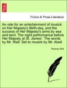 An ode for an entertainment of musick on Her Majesty´s Birth-day, and the success of Her Majesty´s arms by sea and land. The night performance bef... - British Library, Historical Print Editions