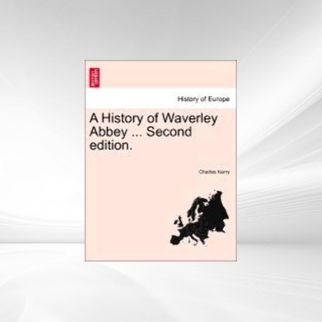 A History of Waverley Abbey ... Second edition. als Taschenbuch von Charles Kerry - British Library, Historical Print Editions