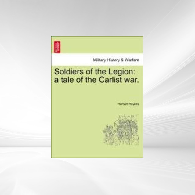 Soldiers of the Legion: a tale of the Carlist war. als Taschenbuch von Herbert Hayens - British Library, Historical Print Editions