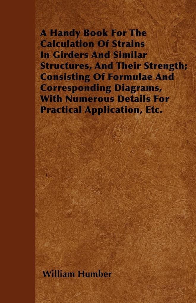 A Handy Book For The Calculation Of Strains In Girders And Similar Structures, And Their Strength; Consisting Of Formulae And Corresponding Diagra... - Goldberg Press
