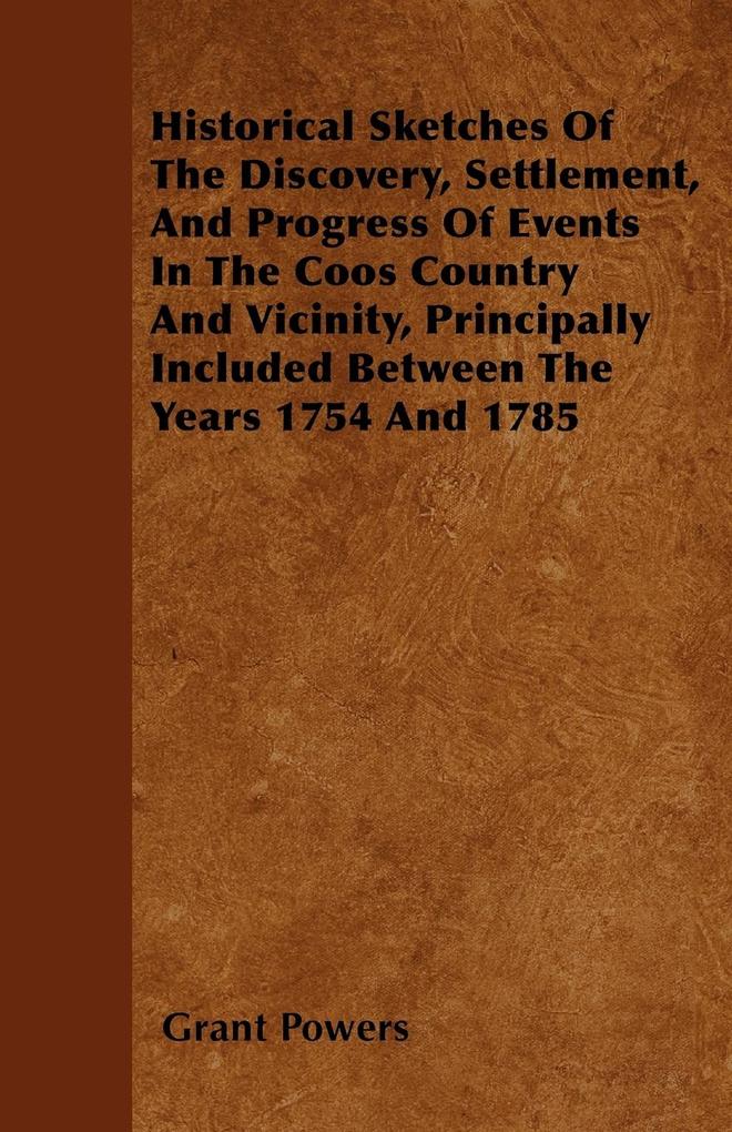 Historical Sketches Of The Discovery, Settlement, And Progress Of Events In The Coos Country And Vicinity, Principally Included Between The Years ... - Oakley Press