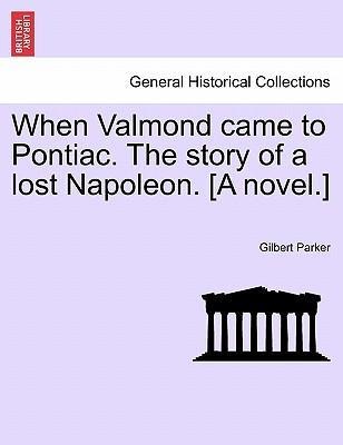 When Valmond came to Pontiac. The story of a lost Napoleon. [A novel.] als Taschenbuch von Gilbert Parker - British Library, Historical Print Editions