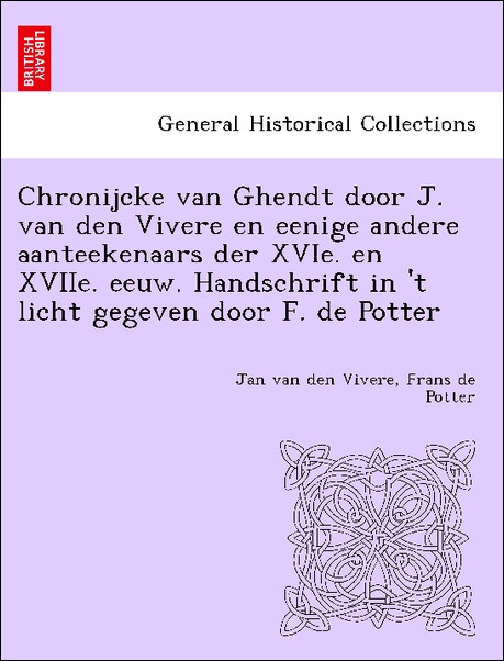 Chronijcke van Ghendt door J. van den Vivere en eenige andere aanteekenaars der XVIe. en XVIIe. eeuw. Handschrift in ´t licht gegeven door F. de P... - British Library, Historical Print Editions