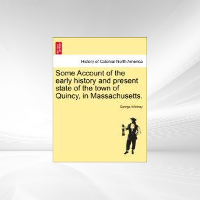 Some Account of the early history and present state of the town of Quincy, in Massachusetts. als Taschenbuch von George Whitney - British Library, Historical Print Editions