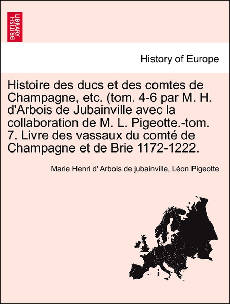 Histoire des ducs et des comtes de Champagne, etc. (tom. 4-6 par M. H. d´Arbois de Jubainville avec la collaboration de M. L. Pigeotte.-tom. 7. Li... - British Library, Historical Print Editions