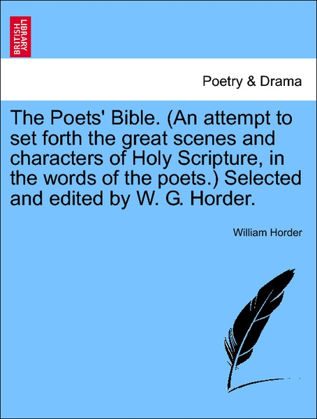 The Poets´ Bible. (An attempt to set forth the great scenes and characters of Holy Scripture, in the words of the poets.) Selected and edited by W... - British Library, Historical Print Editions