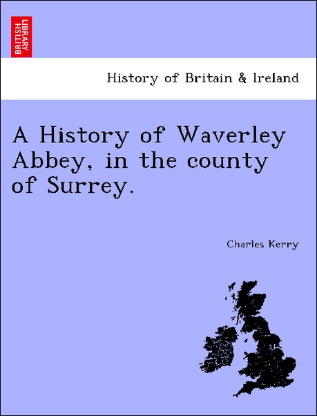 A History of Waverley Abbey, in the county of Surrey. als Taschenbuch von Charles Kerry - British Library, Historical Print Editions