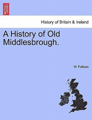 A History of Old Middlesbrough. als Taschenbuch von W. Fallows - British Library, Historical Print Editions