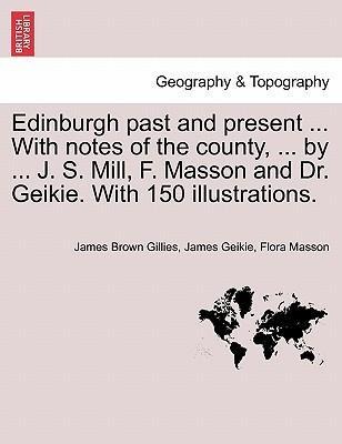 Edinburgh past and present ... With notes of the county, ... by ... J. S. Mill, F. Masson and Dr. Geikie. With 150 illustrations. als Taschenbuch ... - British Library, Historical Print Editions