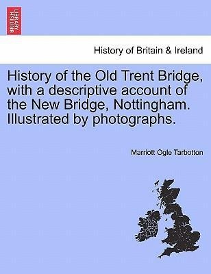 History of the Old Trent Bridge, with a descriptive account of the New Bridge, Nottingham. Illustrated by photographs. als Taschenbuch von Marriot... - British Library, Historical Print Editions