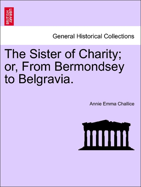 The Sister of Charity; or, From Bermondsey to Belgravia.VOL.I als Taschenbuch von Annie Emma Challice - British Library, Historical Print Editions