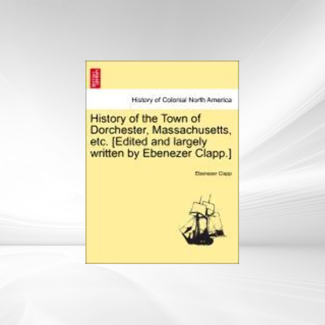 History of the Town of Dorchester, Massachusetts, etc. [Edited and largely written by Ebenezer Clapp.] als Taschenbuch von Ebenezer Clapp - British Library, Historical Print Editions