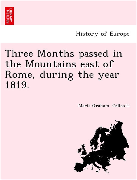 Three Months passed in the Mountains east of Rome, during the year 1819. als Taschenbuch von Maria Graham. Callcott - British Library, Historical Print Editions