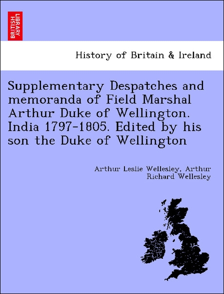Supplementary Despatches and memoranda of Field Marshal Arthur Duke of Wellington. India 1797-1805. Edited by his son the Duke of Wellington als T... - British Library, Historical Print Editions