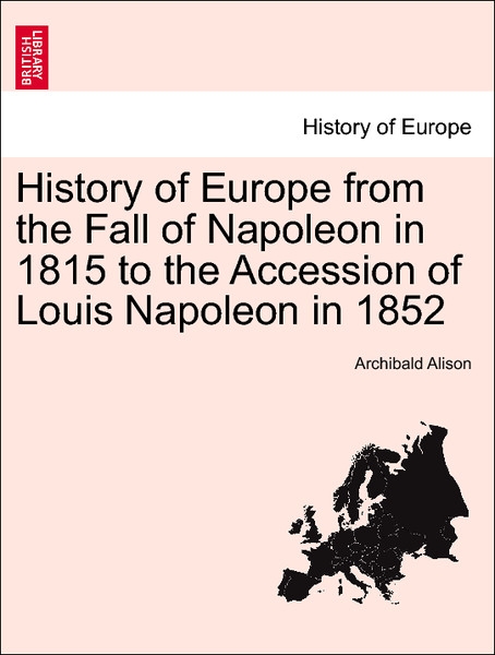 History of Europe from the Fall of Napoleon in 1815 to the Accession of Louis Napoleon in 1852. Vol. VI. als Taschenbuch von Archibald Alison - British Library, Historical Print Editions
