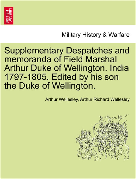 Supplementary Despatches and memoranda of Field Marshal Arthur Duke of Wellington. India 1797-1805. Edited by his son the Duke of Wellington. Volu... - British Library, Historical Print Editions